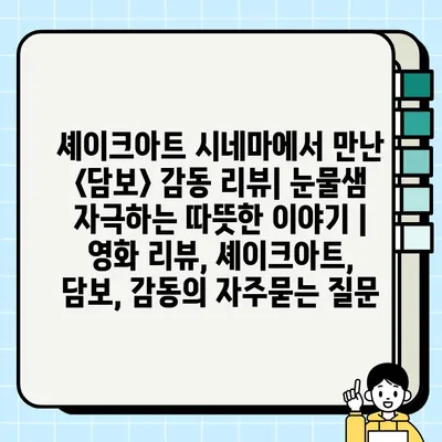 셰이크아트 시네마에서 만난 <담보> 감동 리뷰| 눈물샘 자극하는 따뜻한 이야기 | 영화 리뷰, 셰이크아트, 담보, 감동