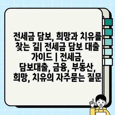 전세금 담보, 희망과 치유를 찾는 길| 전세금 담보 대출 가이드 | 전세금, 담보대출, 금융, 부동산, 희망, 치유