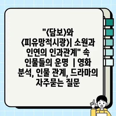 "<담보>와 <피유망적시광>| 소원과 인연의 인과관계" 속 인물들의 운명  | 영화 분석, 인물 관계, 드라마