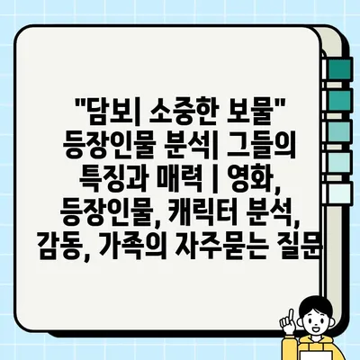 "담보| 소중한 보물" 등장인물 분석| 그들의 특징과 매력 | 영화, 등장인물, 캐릭터 분석, 감동, 가족