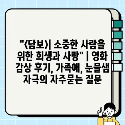 "<담보>| 소중한 사람을 위한 희생과 사랑" | 영화 감상 후기, 가족애, 눈물샘 자극