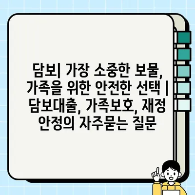 담보| 가장 소중한 보물, 가족을 위한 안전한 선택 | 담보대출, 가족보호, 재정 안정