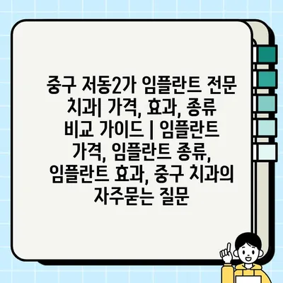 중구 저동2가 임플란트 전문 치과| 가격, 효과, 종류 비교 가이드 | 임플란트 가격, 임플란트 종류, 임플란트 효과, 중구 치과