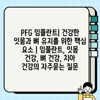 PFG 임플란트| 건강한 잇몸과 뼈 유지를 위한 핵심 요소 | 임플란트, 잇몸 건강, 뼈 건강, 치아 건강