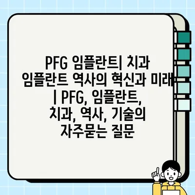 PFG 임플란트| 치과 임플란트 역사의 혁신과 미래 | PFG, 임플란트, 치과, 역사, 기술