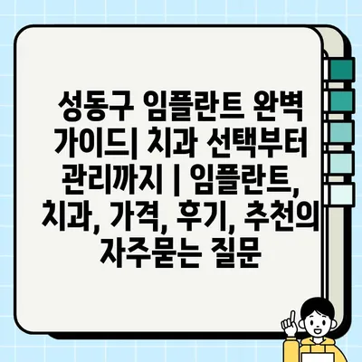 성동구 임플란트 완벽 가이드| 치과 선택부터 관리까지 | 임플란트, 치과, 가격, 후기, 추천