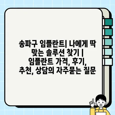 송파구 임플란트| 나에게 딱 맞는 솔루션 찾기 | 임플란트 가격, 후기, 추천, 상담