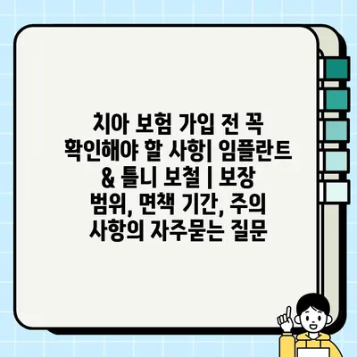 치아 보험 가입 전 꼭 확인해야 할 사항| 임플란트 & 틀니 보철 | 보장 범위, 면책 기간, 주의 사항