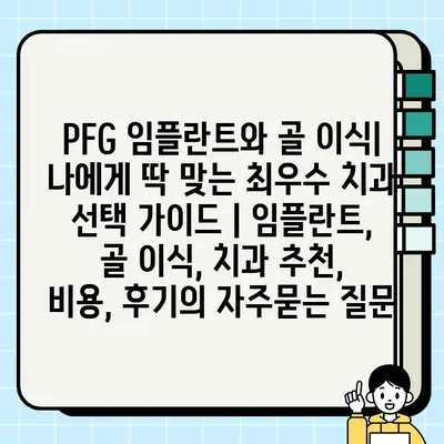 PFG 임플란트와 골 이식| 나에게 딱 맞는 최우수 치과 선택 가이드 | 임플란트, 골 이식, 치과 추천, 비용, 후기