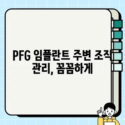 PFG 임플란트 주변 조직 건강 유지| 성공적인 관리를 위한 핵심 가이드 | 임플란트 관리, 잇몸 건강, 주변 조직