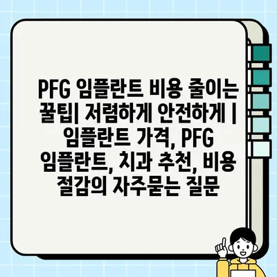 PFG 임플란트 비용 줄이는 꿀팁| 저렴하게 안전하게 | 임플란트 가격, PFG 임플란트, 치과 추천, 비용 절감