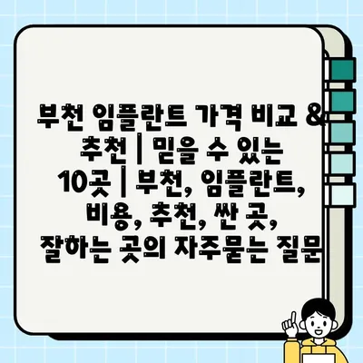 부천 임플란트 가격 비교 & 추천 | 믿을 수 있는 10곳 | 부천, 임플란트, 비용, 추천, 싼 곳, 잘하는 곳