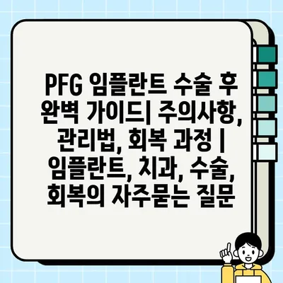 PFG 임플란트 수술 후 완벽 가이드| 주의사항, 관리법, 회복 과정 | 임플란트, 치과, 수술, 회복