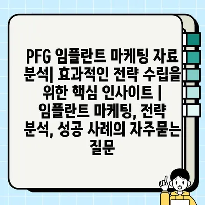 PFG 임플란트 마케팅 자료 분석| 효과적인 전략 수립을 위한 핵심 인사이트 | 임플란트 마케팅, 전략 분석, 성공 사례