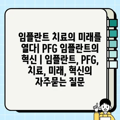 임플란트 치료의 미래를 열다| PFG 임플란트의 혁신 | 임플란트, PFG, 치료, 미래, 혁신