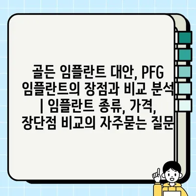 골든 임플란트 대안, PFG 임플란트의 장점과 비교 분석 | 임플란트 종류, 가격, 장단점 비교