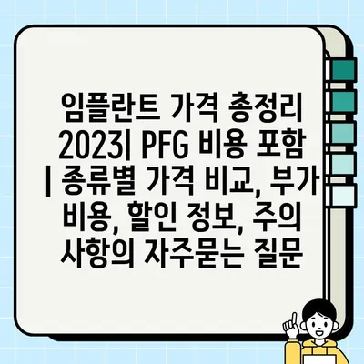 임플란트 가격 총정리 2023| PFG 비용 포함 | 종류별 가격 비교, 부가 비용, 할인 정보, 주의 사항