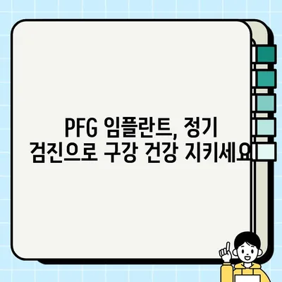 PFG 임플란트 정기 검진, 구강 건강 지키는 필수 지침 | 임플란트 관리, 구강 건강 유지, 치과 검진