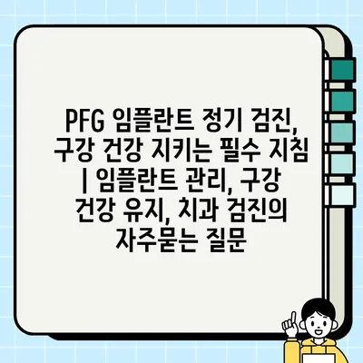 PFG 임플란트 정기 검진, 구강 건강 지키는 필수 지침 | 임플란트 관리, 구강 건강 유지, 치과 검진