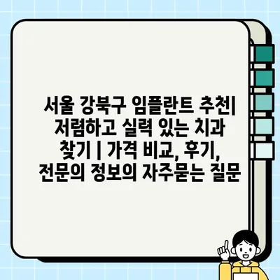 서울 강북구 임플란트 추천| 저렴하고 실력 있는 치과 찾기 | 가격 비교, 후기, 전문의 정보