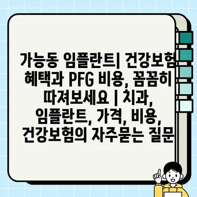 가능동 임플란트| 건강보험 혜택과 PFG 비용, 꼼꼼히 따져보세요 | 치과, 임플란트, 가격, 비용, 건강보험