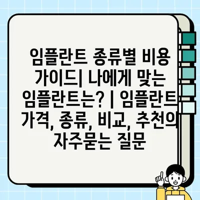 임플란트 종류별 비용 가이드| 나에게 맞는 임플란트는? | 임플란트 가격, 종류, 비교, 추천