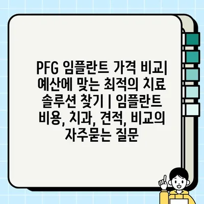 PFG 임플란트 가격 비교| 예산에 맞는 최적의 치료 솔루션 찾기 | 임플란트 비용, 치과, 견적, 비교