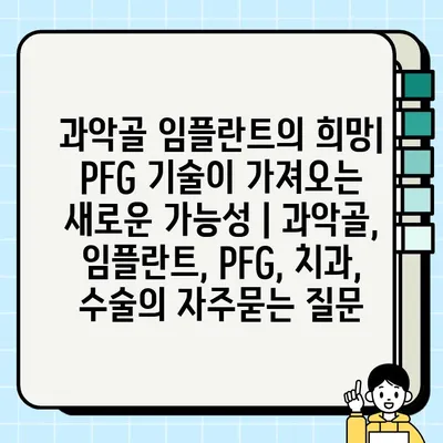 과악골 임플란트의 희망| PFG 기술이 가져오는 새로운 가능성 | 과악골, 임플란트, PFG, 치과, 수술