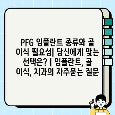 PFG 임플란트 종류와 골 이식 필요성| 당신에게 맞는 선택은? | 임플란트, 골 이식, 치과