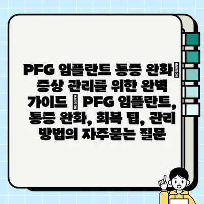 PFG 임플란트 통증 완화| 증상 관리를 위한 완벽 가이드 | PFG 임플란트, 통증 완화, 회복 팁, 관리 방법