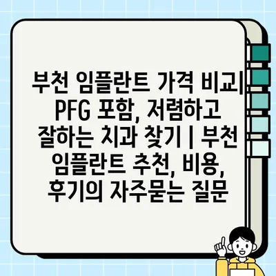 부천 임플란트 가격 비교| PFG 포함, 저렴하고 잘하는 치과 찾기 | 부천 임플란트 추천, 비용, 후기