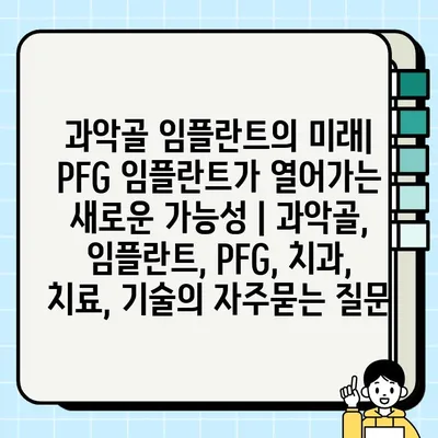 과악골 임플란트의 미래| PFG 임플란트가 열어가는 새로운 가능성 | 과악골, 임플란트, PFG, 치과, 치료, 기술