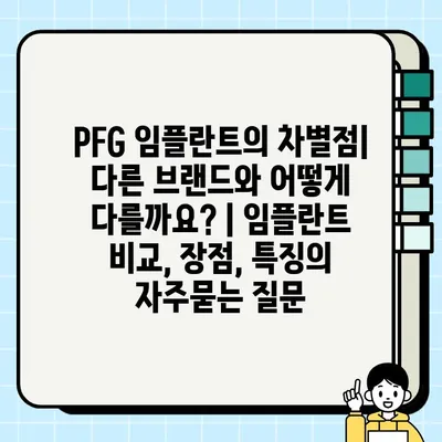 PFG 임플란트의 차별점| 다른 브랜드와 어떻게 다를까요? | 임플란트 비교, 장점, 특징