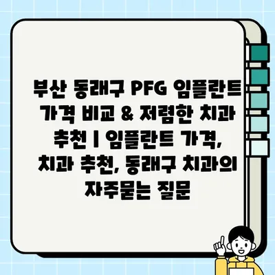 부산 동래구 PFG 임플란트 가격 비교 & 저렴한 치과 추천 | 임플란트 가격, 치과 추천, 동래구 치과