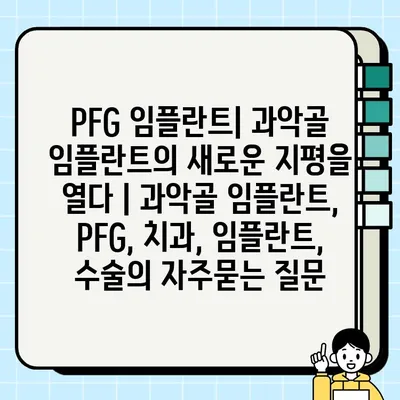 PFG 임플란트| 과악골 임플란트의 새로운 지평을 열다 | 과악골 임플란트, PFG, 치과, 임플란트, 수술