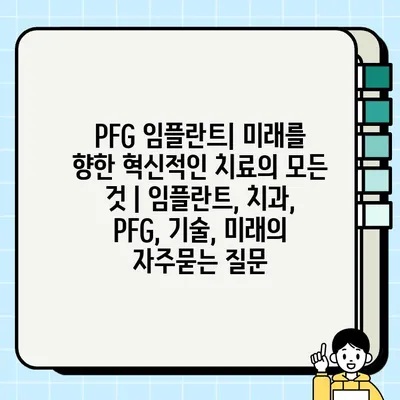 PFG 임플란트| 미래를 향한 혁신적인 치료의 모든 것 | 임플란트, 치과, PFG, 기술, 미래