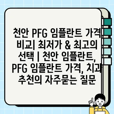 천안 PFG 임플란트 가격 비교| 최저가 & 최고의 선택 | 천안 임플란트, PFG 임플란트 가격, 치과 추천