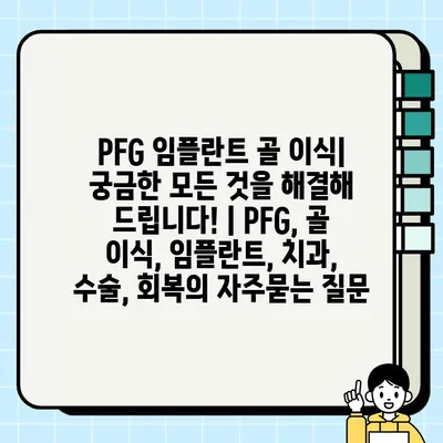 PFG 임플란트 골 이식| 궁금한 모든 것을 해결해 드립니다! | PFG, 골 이식, 임플란트, 치과, 수술, 회복