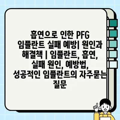 흡연으로 인한 PFG 임플란트 실패 예방| 원인과 해결책 | 임플란트, 흡연, 실패 원인, 예방법, 성공적인 임플란트