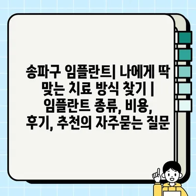 송파구 임플란트| 나에게 딱 맞는 치료 방식 찾기 | 임플란트 종류, 비용, 후기, 추천