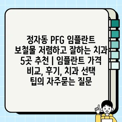 정자동 PFG 임플란트 보철물 저렴하고 잘하는 치과 5곳 추천 | 임플란트 가격 비교, 후기, 치과 선택 팁