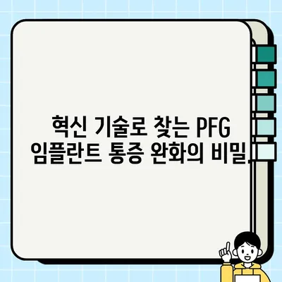 PFG 임플란트 통증 완화| 혁신 기술로 찾는 편안함 | 통증 관리, 증상 완화, PFG 임플란트, 기술