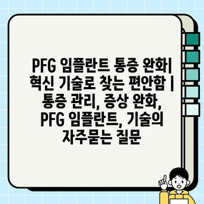 PFG 임플란트 통증 완화| 혁신 기술로 찾는 편안함 | 통증 관리, 증상 완화, PFG 임플란트, 기술