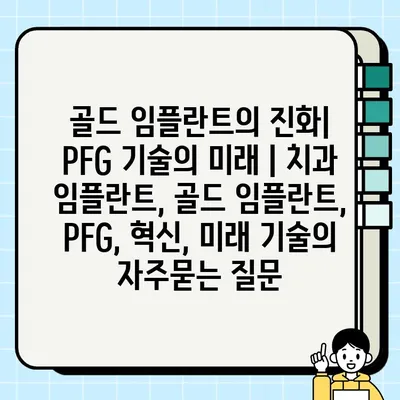 골드 임플란트의 진화| PFG 기술의 미래 | 치과 임플란트, 골드 임플란트, PFG, 혁신, 미래 기술