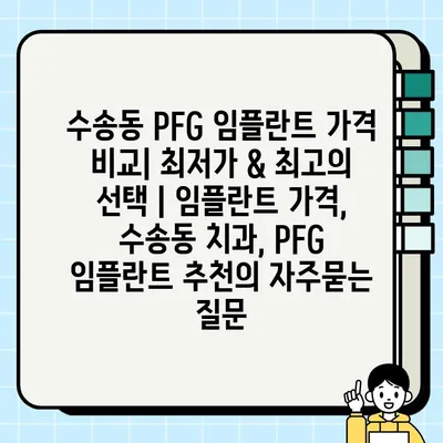 수송동 PFG 임플란트 가격 비교| 최저가 & 최고의 선택 | 임플란트 가격, 수송동 치과, PFG 임플란트 추천