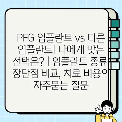 PFG 임플란트 vs 다른 임플란트| 나에게 맞는 선택은? | 임플란트 종류, 장단점 비교, 치료 비용