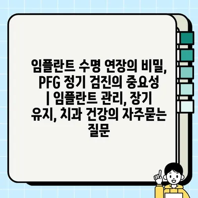 임플란트 수명 연장의 비밀, PFG 정기 검진의 중요성 | 임플란트 관리, 장기 유지, 치과 건강