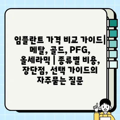 임플란트 가격 비교 가이드| 메탈, 골드, PFG, 올세라믹 | 종류별 비용, 장단점, 선택 가이드