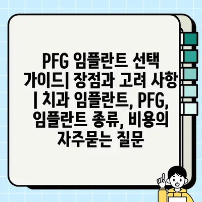 PFG 임플란트 선택 가이드| 장점과 고려 사항 | 치과 임플란트, PFG, 임플란트 종류, 비용