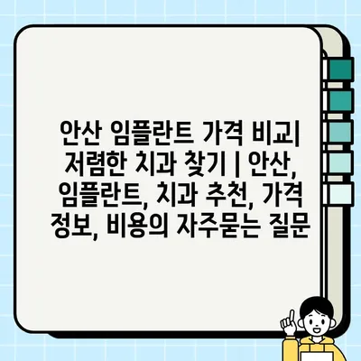 안산 임플란트 가격 비교| 저렴한 치과 찾기 | 안산, 임플란트, 치과 추천, 가격 정보, 비용